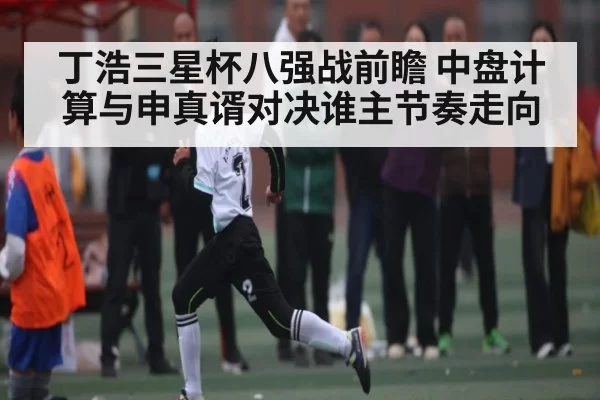 丁浩三星杯八强战前瞻 中盘计算与申真谞对决谁主节奏走向 | JSEsports